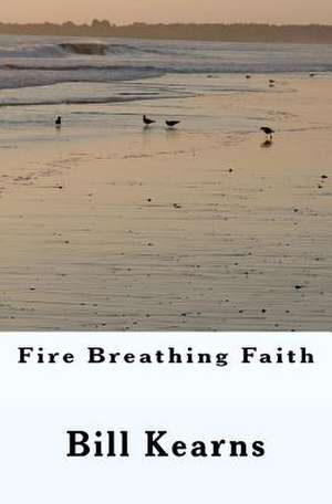 Fire Breathing Faith de William John III Kearns