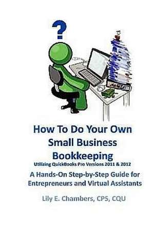 How to Do Your Own Small Business Bookkeeping Utilizing QuickBooks Pro Versions 2011 & 2012 de Lily E. Chambers