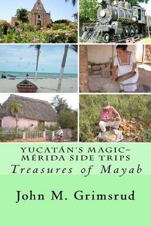 Yucatan's Magic-Merida Side Trips de John M. Grimsrud