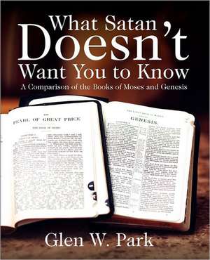 What Satan Doesn't Want You to Know: A Comparison of the Books of Moses and Genesis de Glen W. Park