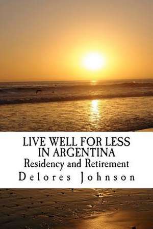 Live Well for Less in Argentina Residency and Retirement de Delores Johnson