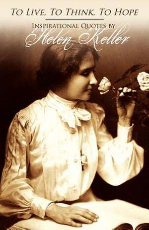 To Live, to Think, to Hope - Inspirational Quotes by Helen Keller de Helen Keller