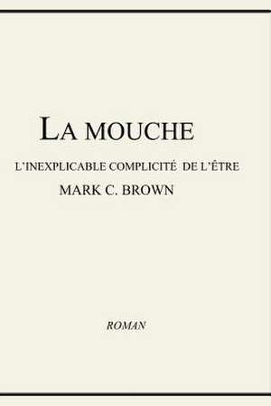 La Mouche - L'Inexplicable Complicite de L'Etre de MR Mark C. Brown