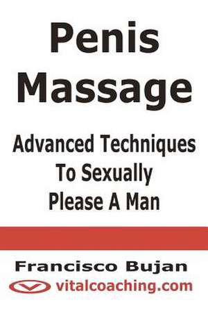 Penis Massage - Advanced Techniques to Sexually Please a Man de Francisco Bujan