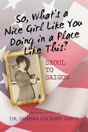 So What's a Nice Girl Like You Doing in a Place Like This? Seoul to Saigon de Sandra Lockney Davis