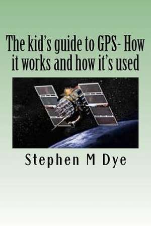 The Kid's Guide to GPS- How It Works and How It's Used. de Stephen M. Dye