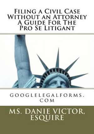 Filing a Civil Case Without an Attorney a Guide for the Pro Se Litigant de Esquire MS Danie Victor