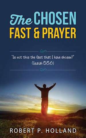 The Chosen Fast and Prayer de Robert P. Holland