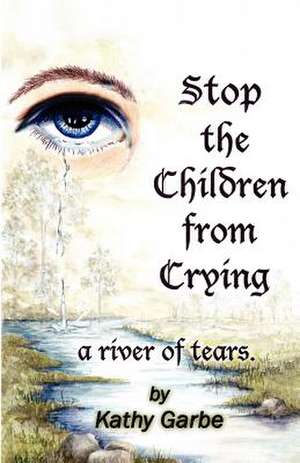 Stop the Children from Crying a River of Tears de Kathy Garbe