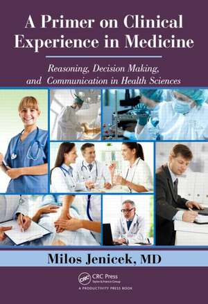 A Primer on Clinical Experience in Medicine: Reasoning, Decision Making, and Communication in Health Sciences de Milos Jenicek, MD