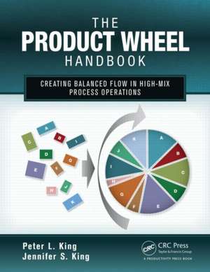 The Product Wheel Handbook: Creating Balanced Flow in High-Mix Process Operations de Peter L. King