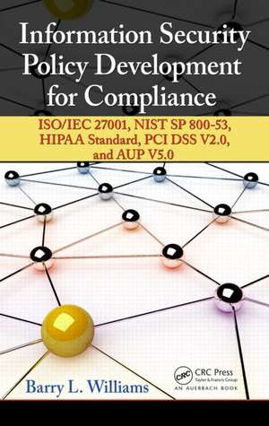 Information Security Policy Development for Compliance: ISO/IEC 27001, NIST SP 800-53, HIPAA Standard, PCI DSS V2.0, and AUP V5.0 de Barry L. Williams