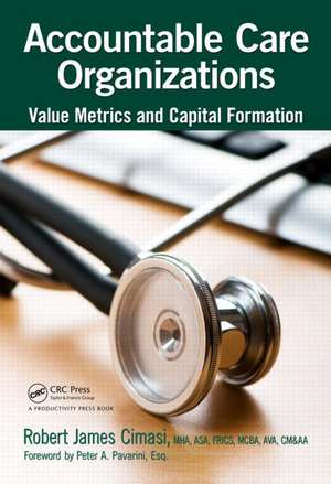 Accountable Care Organizations: Value Metrics and Capital Formation de Robert James Cimasi