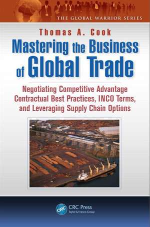 Mastering the Business of Global Trade: Negotiating Competitive Advantage Contractual Best Practices, Incoterms, and Leveraging Supply Chain Options de Thomas A. Cook