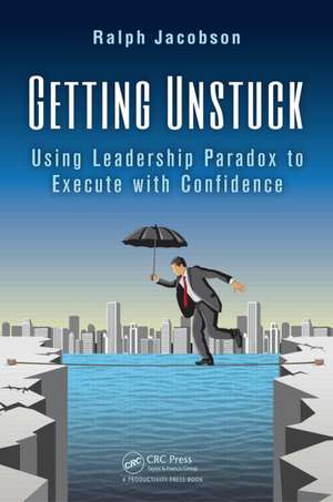 Getting Unstuck: Using Leadership Paradox to Execute with Confidence de Ralph Jacobson