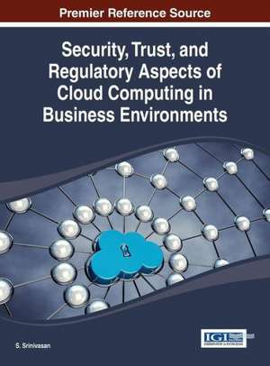 Security, Trust, and Regulatory Aspects of Cloud Computing in Business Environments de A. V. Srinivasan