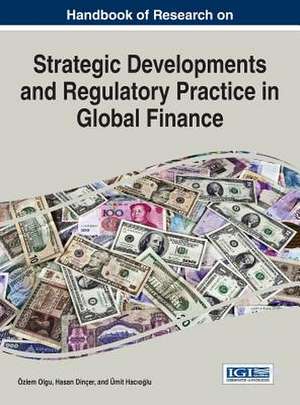 Handbook of Research on Strategic Developments and Regulatory Practice in Global Finance de Ozlem Olgu