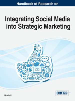 Handbook of Research on Integrating Social Media Into Strategic Marketing: Strategies and Predictions for the Future de Nick Hajli