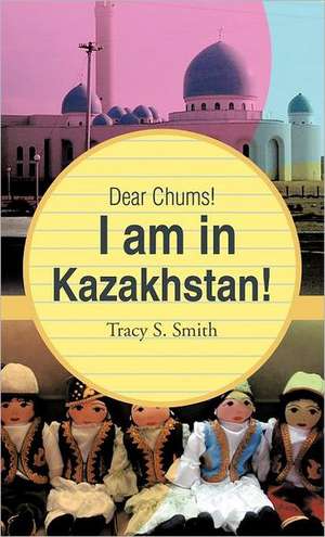 Dear Chums! I Am in Kazakhstan! de Tracy S. Smith