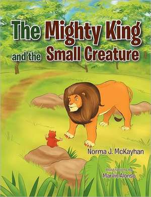 The Mighty King and the Small Creature de Norma J. McKayhan