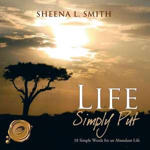 Life Simply Put: 18 Simple Words for an Abundant Life de Sheena L. Smith