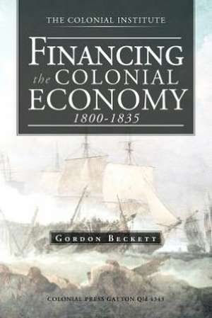 Financing the Colonial Economy 1800-1835 de Gordon Beckett