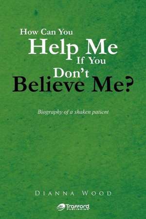 How Can You Help Me If You Don't Believe Me? de Dianna Wood