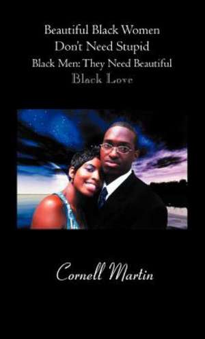 Beautiful Black Women Don't Need Stupid Black Men de Cornell Martin