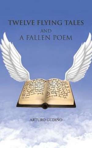 Twelve Flying Tales and a Fallen Poem de Arturo Gudino