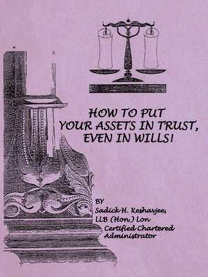 How to Put Your Assets in Trust, Even in Wills! de Llb (Hon ). Lon Sadick H. Keshavjee