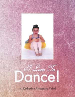 I Love to Dance! de Katherine Alexandra Abissi