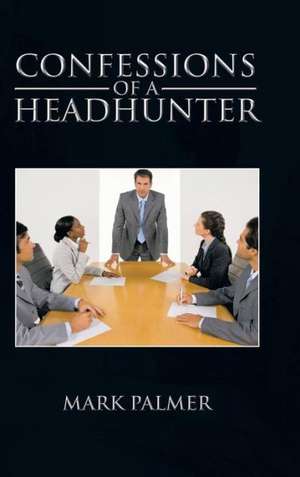 Confessions of a Headhunter de Mark Palmer