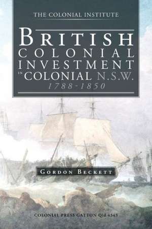 British Colonial Investment in Colonial N.S.W. 1788-1850 de Gordon W. Beckett