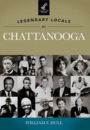 Legendary Locals of Chattanooga, Tennessee de William F. Hull