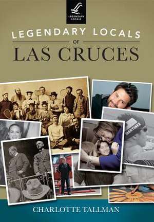 Legendary Locals of Las Cruces, New Mexico de Charlotte Tallman