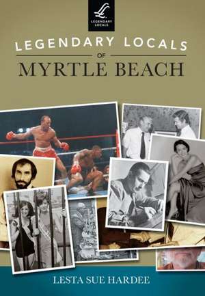 Legendary Locals of Myrtle Beach de Lesta Sue Hardee