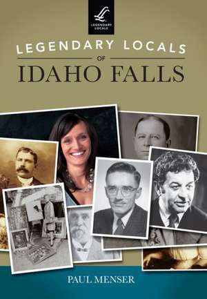 Legendary Locals of Idaho Falls de Paul Menser