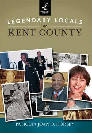 Legendary Locals of Kent County de Patricia Joan O. Horsey