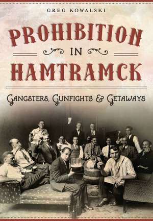 Prohibition in Hamtramck: Gangsters, Gunfights & Getaways de Greg Kowalski