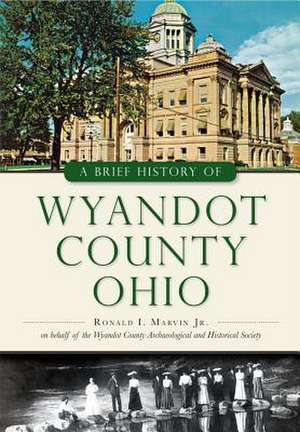 A Brief History of Wyandot County, Ohio de Ronald I. Marvin Jr