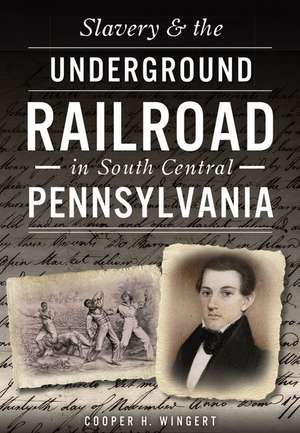 Slavery & the Underground Railroad in South Central Pennsylvania de Cooper H. Wingert