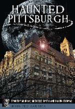 Haunted Pittsburgh de Timothy Murray