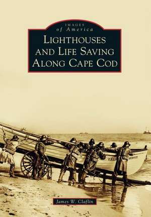 Lighthouses and Life Saving Along Cape Cod de James W. Claflin