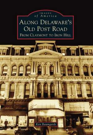 Along Delaware's Old Post Road: From Claymont to Iron Hill de Ken Baumgardt