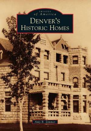 Denver's Historic Homes de Amy B. Zimmer