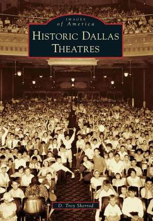 Historic Dallas Theatres de D. Troy Sherrod