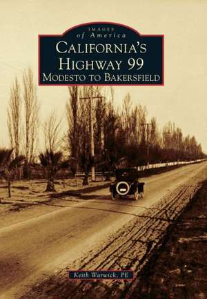 California's Highway 99: Modesto to Bakersfield de Keith Warwick P. E.