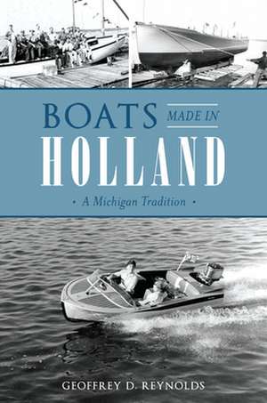 Boats Made in Holland: A Michigan Tradition de Geoffrey D. Reynolds