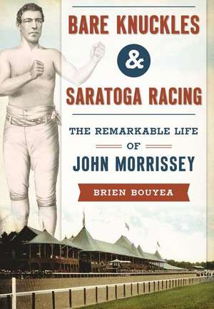 Bare Knuckles & Saratoga Racing: The Remarkable Life of John Morrissey de Brien Bouyea