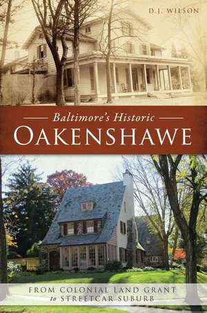 Baltimore's Historic Oakenshawe: From Colonial Land Grant to Streetcar Suburb de D. J. Wilson